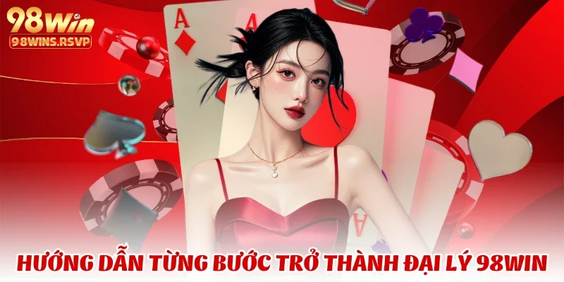 Hướng dẫn từng bước trở thành đại lý 98WIN