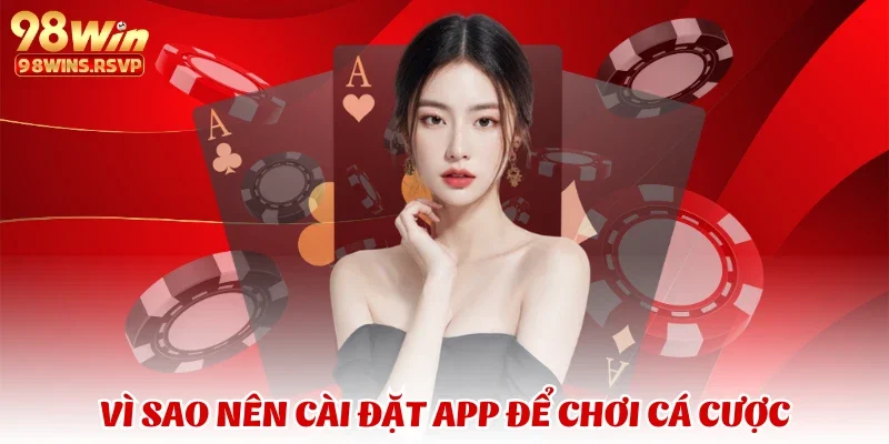 Vì sao nên cài đặt app để chơi cá cược